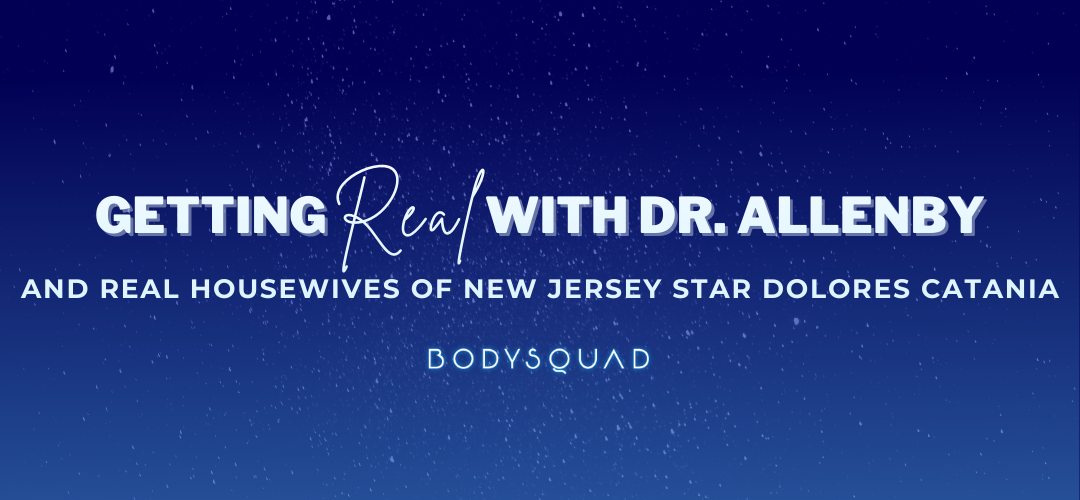 BodySquad banner "getting real with Dr. Allenby and real housewives of New Jersey star Dolores Catania"